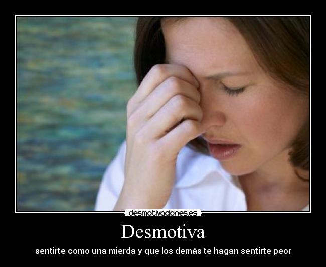 Desmotiva - sentirte como una mierda y que los demás te hagan sentirte peor