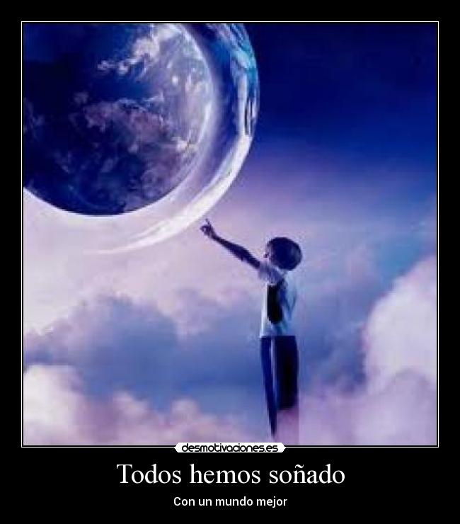 Todos hemos soñado - Con un mundo mejor