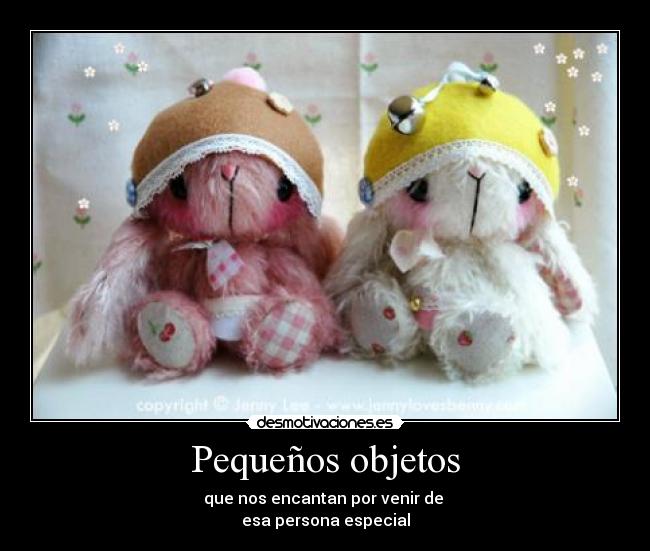 Pequeños objetos - que nos encantan por venir de
esa persona especial