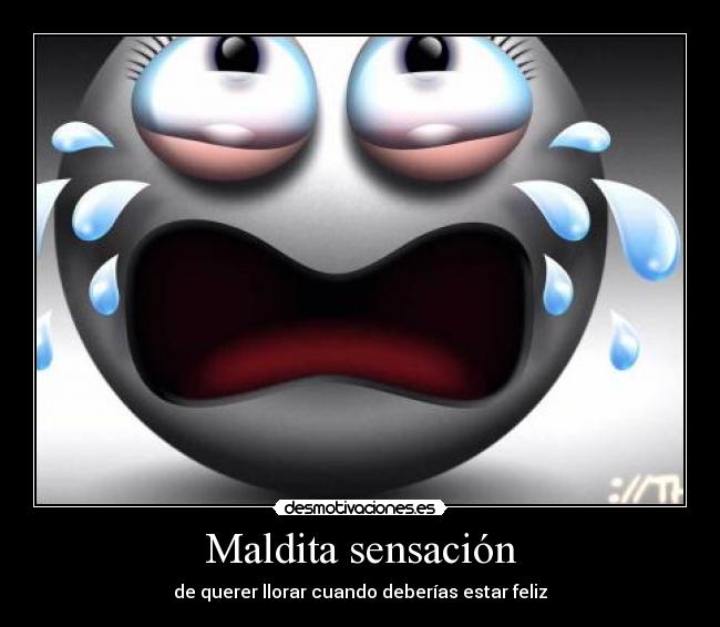Maldita sensación - de querer llorar cuando deberías estar feliz