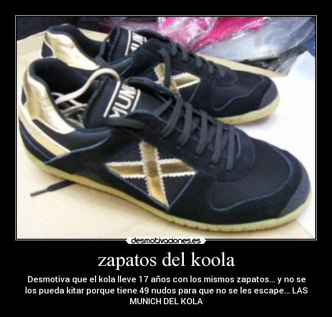 zapatos del koola - Desmotiva que el kola lleve 17 años con los mismos zapatos... y no se
los pueda kitar porque tiene 49 nudos para que no se les escape... LAS
MUNICH DEL KOLA