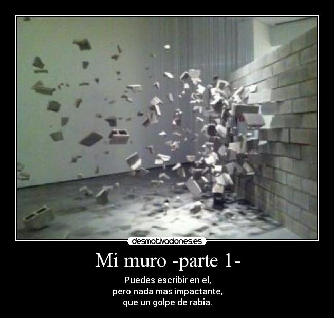 Mi muro -parte 1- - Puedes escribir en el,
pero nada mas impactante,
que un golpe de rabia.