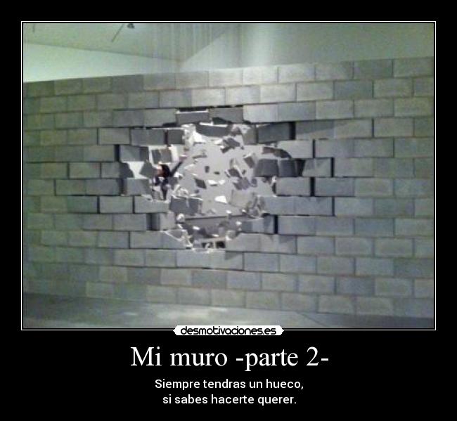 Mi muro -parte 2- - Siempre tendras un hueco,
si sabes hacerte querer.