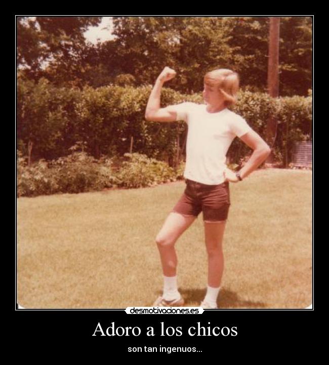 Adoro a los chicos - son tan ingenuos...