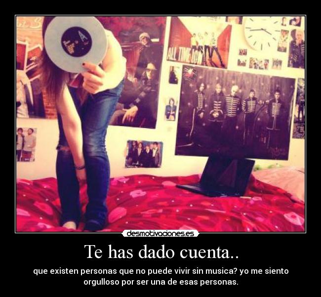 Te has dado cuenta.. - que existen personas que no puede vivir sin musica? yo me siento
orgulloso por ser una de esas personas.