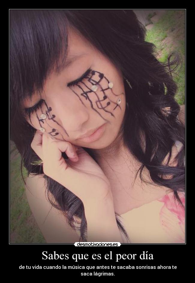 Sabes que es el peor día - de tu vida cuando la música que antes te sacaba sonrisas ahora te saca lágrimas.