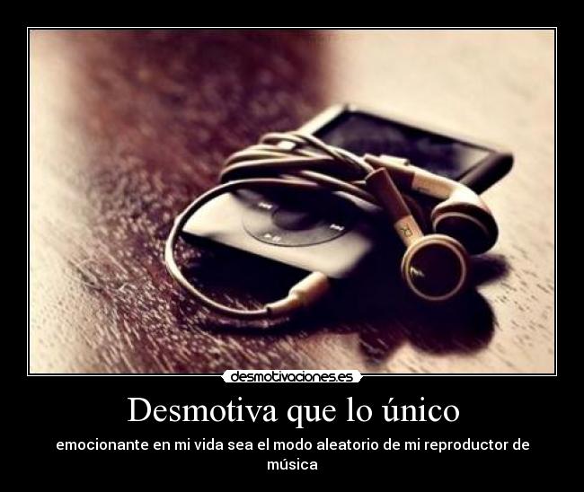 Desmotiva que lo único - emocionante en mi vida sea el modo aleatorio de mi reproductor de música