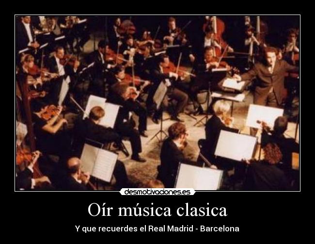 Oír música clasica - Y que recuerdes el Real Madrid - Barcelona