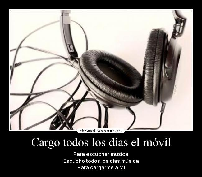 Cargo todos los días el móvil - Para escuchar música.
Escucho todos los días música
Para cargarme a MÍ