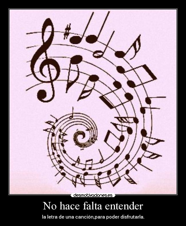 No hace falta entender - la letra de una canción,para poder disfrutarla.