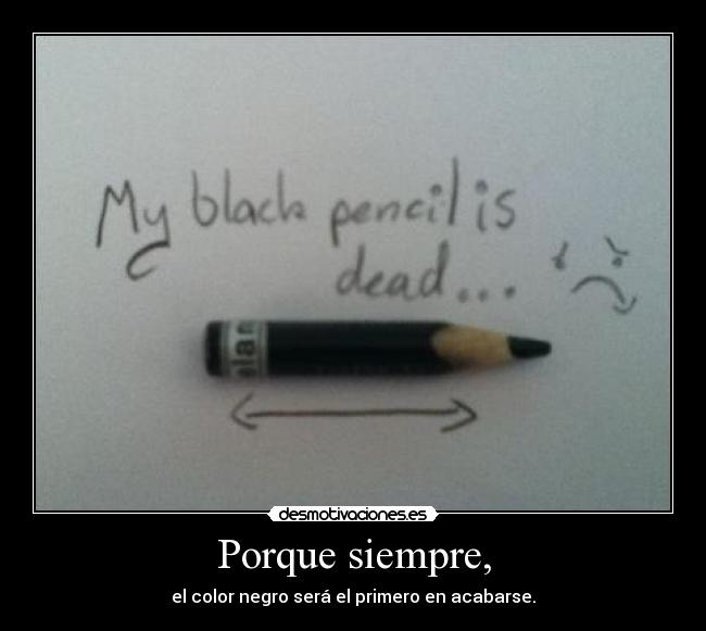Porque siempre, - el color negro será el primero en acabarse.