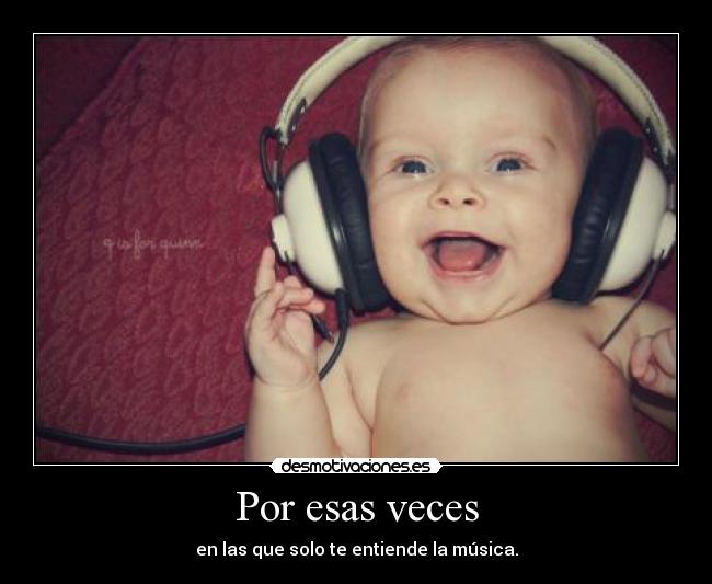 Por esas veces - en las que solo te entiende la música.