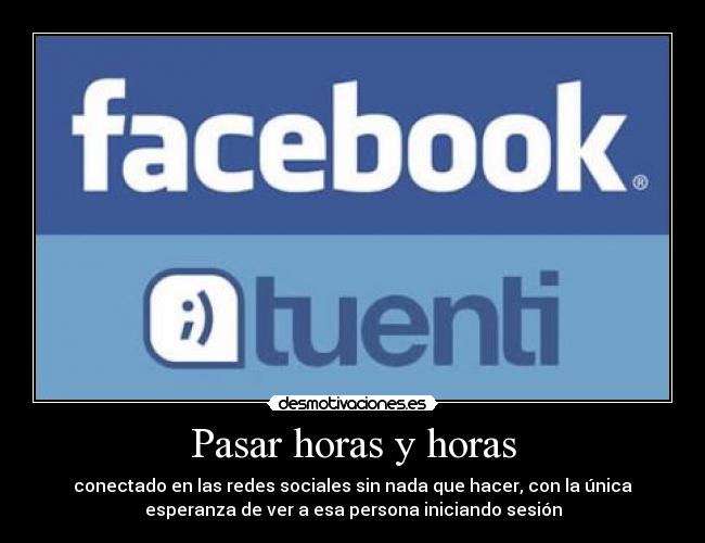 Pasar horas y horas - conectado en las redes sociales sin nada que hacer, con la única
esperanza de ver a esa persona iniciando sesión