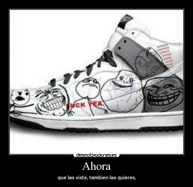 Ahora - que las viste, tambien las quieres,