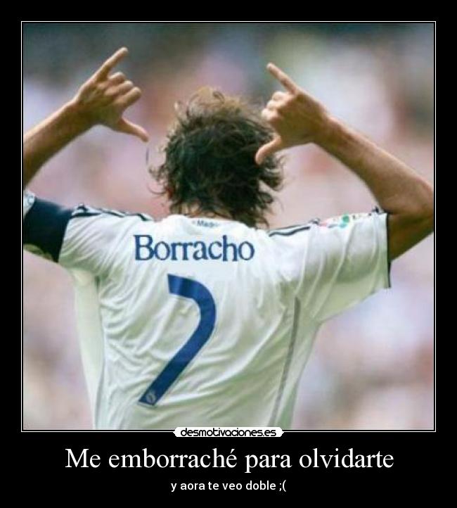 Me emborraché para olvidarte - y aora te veo doble ;(