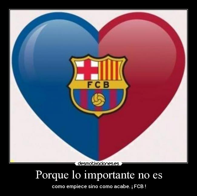 Porque lo importante no es - como empiece sino como acabe. ¡ FCB !