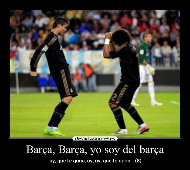 Barça, Barça, yo soy del barça - ay, que te gano, ay, ay, que te gano... (8)