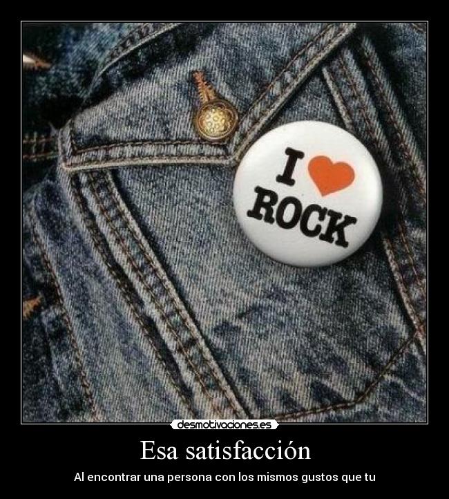 Esa satisfacción - Al encontrar una persona con los mismos gustos que tu