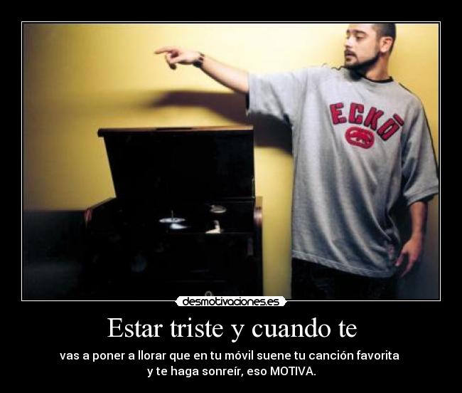 Estar triste y cuando te - vas a poner a llorar que en tu móvil suene tu canción favorita 
y te haga sonreír, eso MOTIVA.