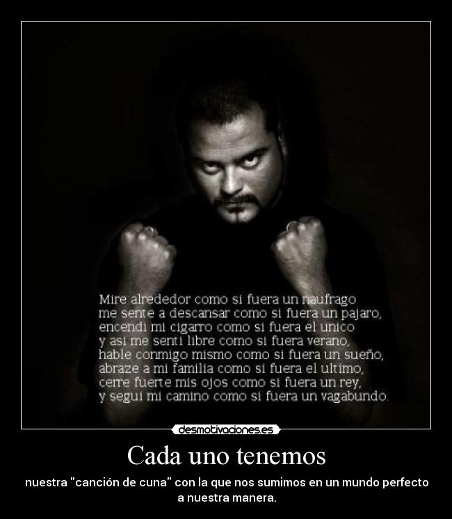 Cada uno tenemos - nuestra canción de cuna con la que nos sumimos en un mundo perfecto
a nuestra manera.