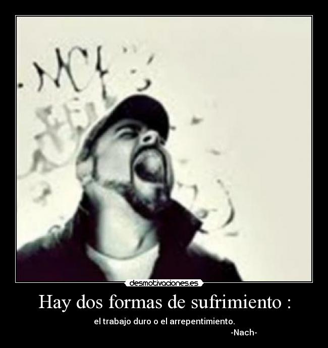Hay dos formas de sufrimiento : - el trabajo duro o el arrepentimiento.
                                                                               -Nach-