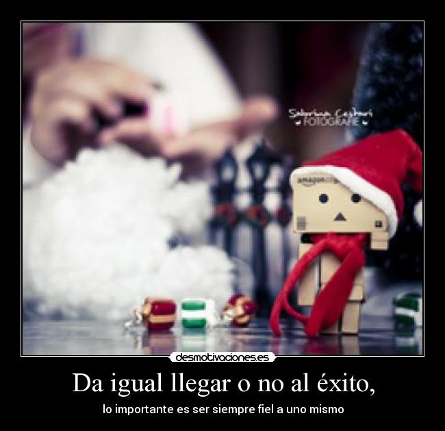 Da igual llegar o no al éxito, - lo importante es ser siempre fiel a uno mismo