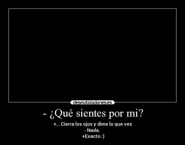 - ¿Qué sientes por mi? -
