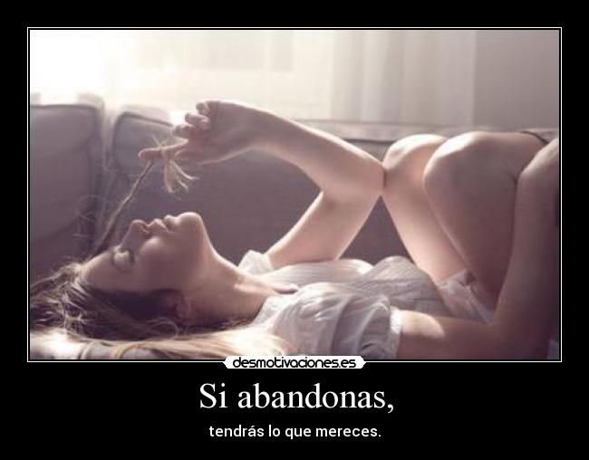 Si abandonas, - tendrás lo que mereces.