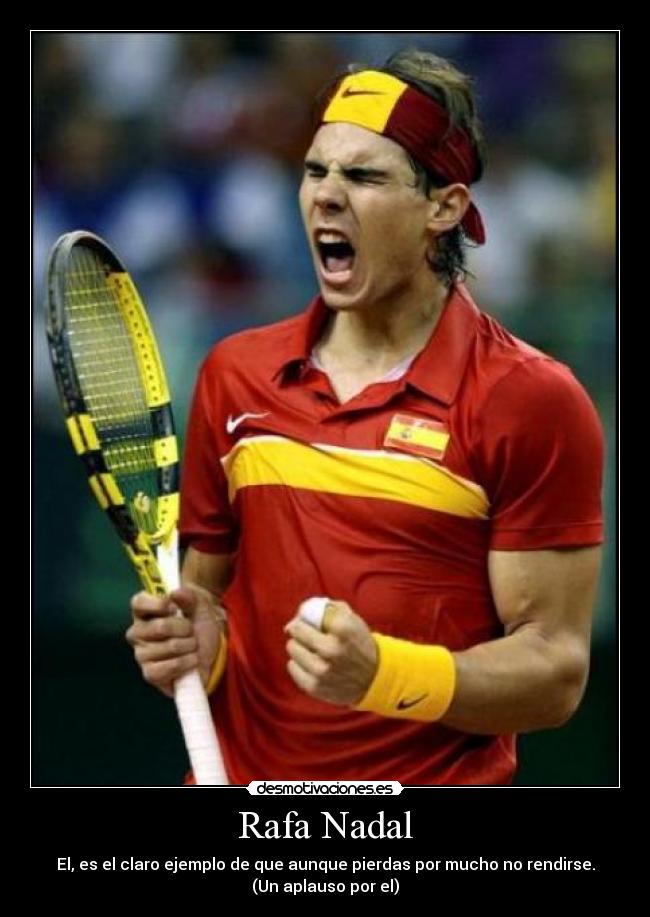 Rafa Nadal - El, es el claro ejemplo de que aunque pierdas por mucho no rendirse.
(Un aplauso por el)