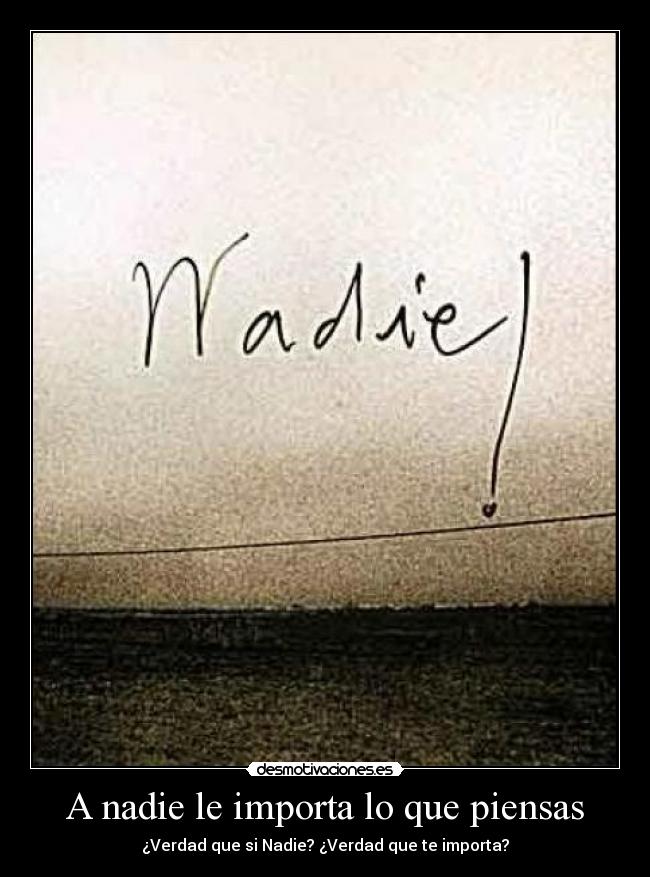 A nadie le importa lo que piensas - ¿Verdad que si Nadie? ¿Verdad que te importa?