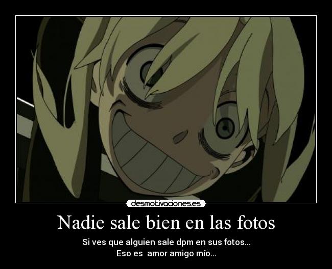 Nadie sale bien en las fotos - Si ves que alguien sale dpm en sus fotos...
Eso es amor amigo mío...