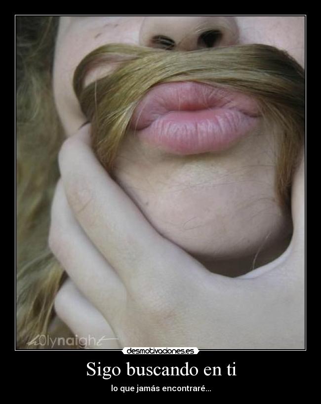 Sigo buscando en ti - lo que jamás encontraré...