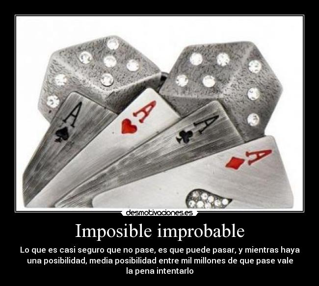 Imposible improbable - Lo que es casi seguro que no pase, es que puede pasar, y mientras haya
una posibilidad, media posibilidad entre mil millones de que pase vale
la pena intentarlo