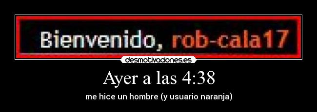 Ayer a las 4:38 - me hice un hombre (y usuario naranja)