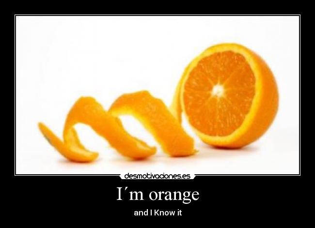 I´m orange - and I Know it