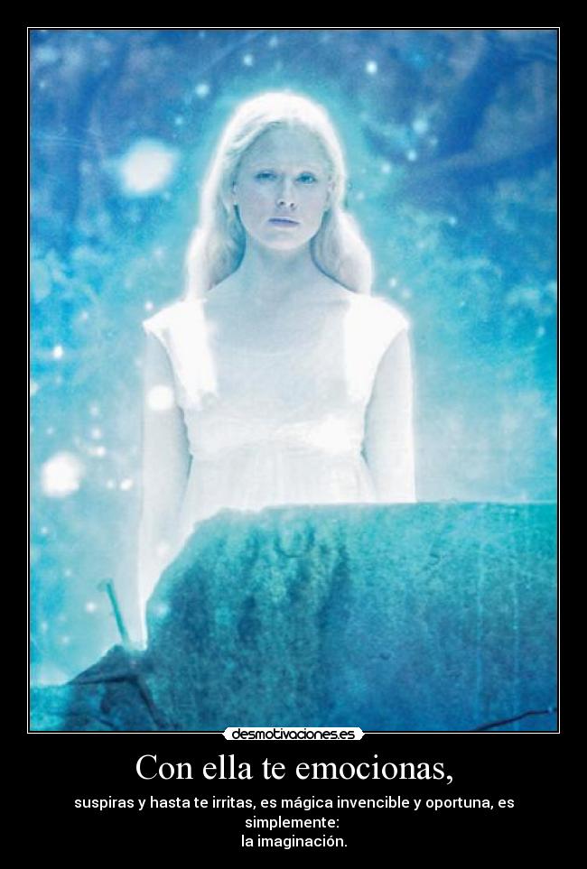 Con ella te emocionas, - suspiras y hasta te irritas, es mágica invencible y oportuna, es simplemente:
la imaginación.