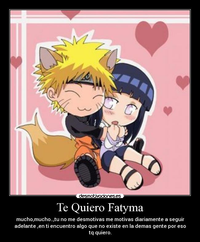 Te Quiero Fatyma - mucho,mucho..,tu no me desmotivas me motivas diariamente a seguir
adelante ,en ti encuentro algo que no existe en la demas gente por eso
tq quiero.