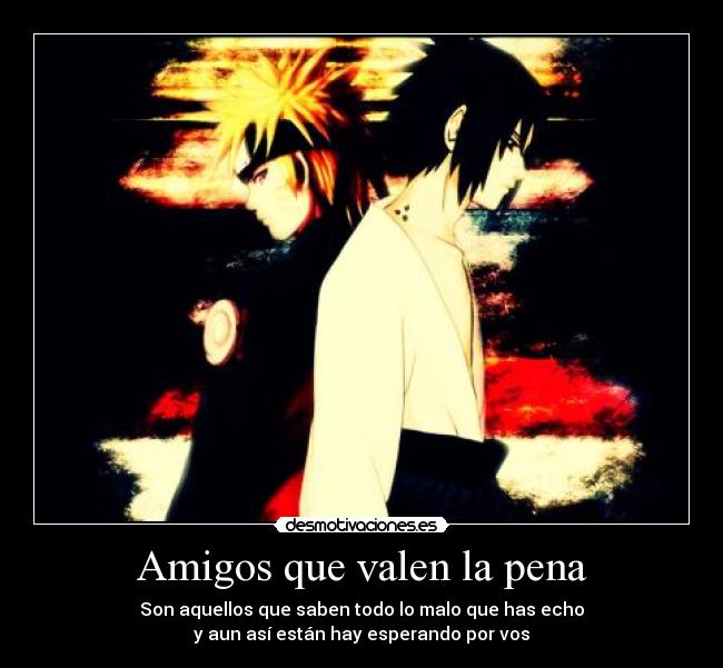 Amigos que valen la pena - Son aquellos que saben todo lo malo que has echo
y aun así están hay esperando por vos