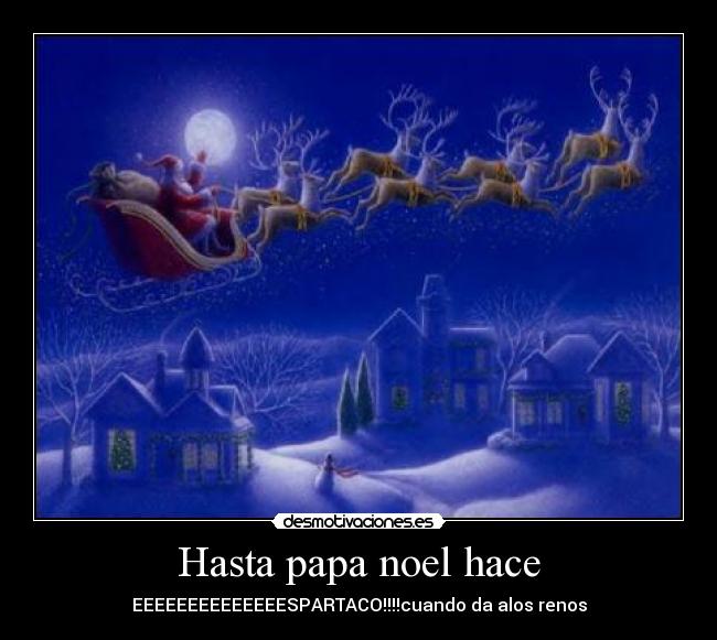 Hasta papa noel hace - EEEEEEEEEEEEEESPARTACO!!!!cuando da alos renos