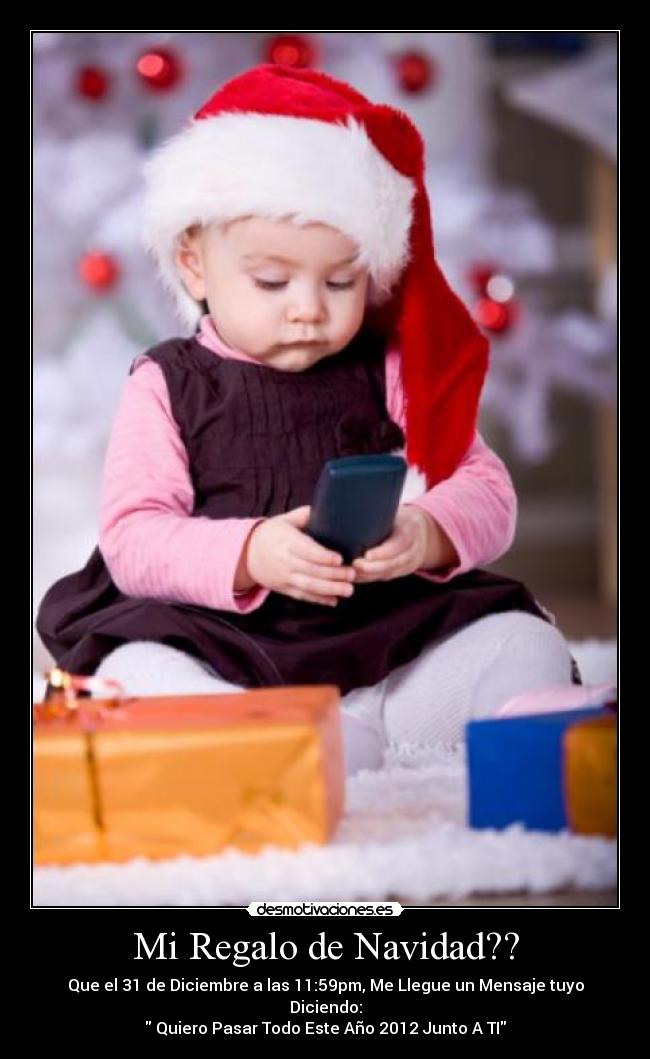 Mi Regalo de Navidad?? - Que el 31 de Diciembre a las 11:59pm, Me Llegue un Mensaje tuyo Diciendo:
Quiero Pasar Todo Este Año 2012 Junto A TI