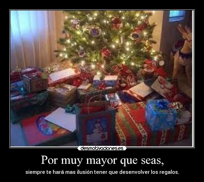 Por muy mayor que seas, - siempre te hará mas ilusión tener que desenvolver los regalos.