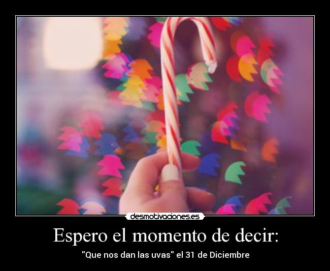 Espero el momento de decir: - Que nos dan las uvas el 31 de Diciembre