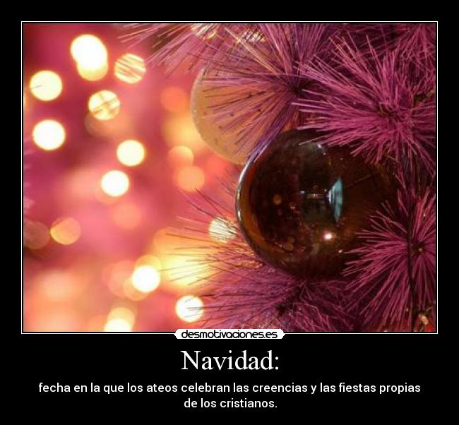 Navidad: - fecha en la que los ateos celebran las creencias y las fiestas propias de los cristianos.