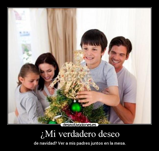 ¿Mi verdadero deseo - de navidad? Ver a mis padres juntos en la mesa.