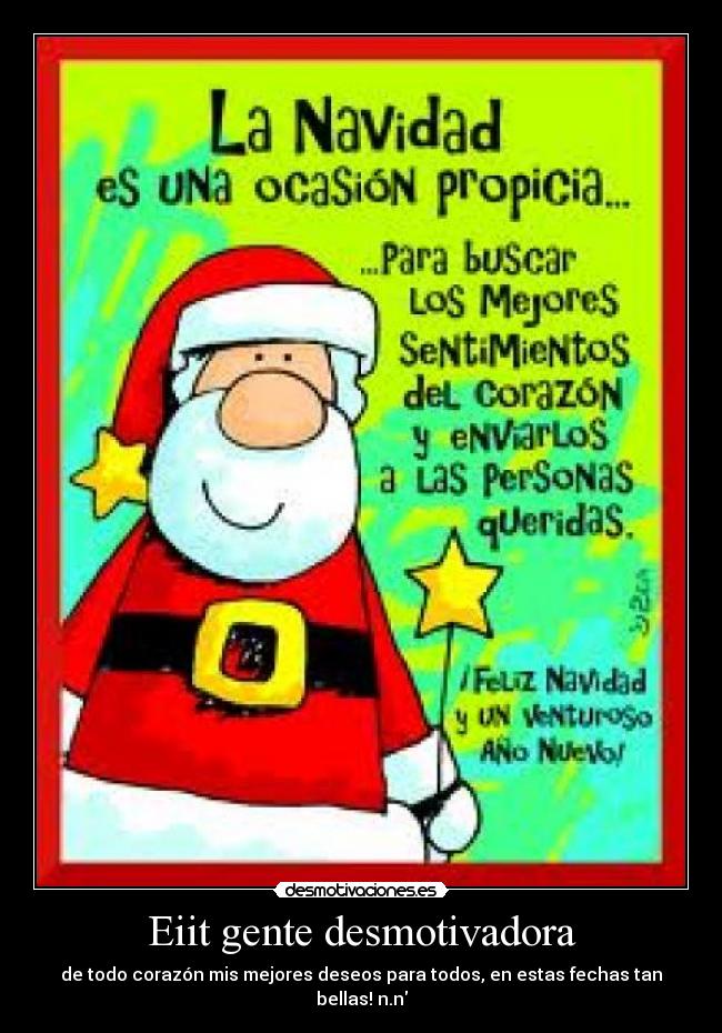 Eiit gente desmotivadora - de todo corazón mis mejores deseos para todos, en estas fechas tan bellas! n.n