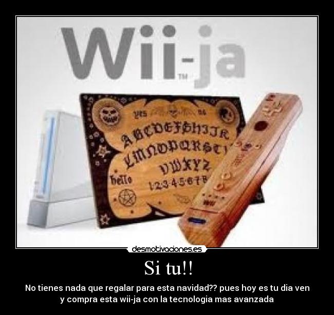 Si tu!! - No tienes nada que regalar para esta navidad?? pues hoy es tu dia ven
y compra esta wii-ja con la tecnologia mas avanzada
