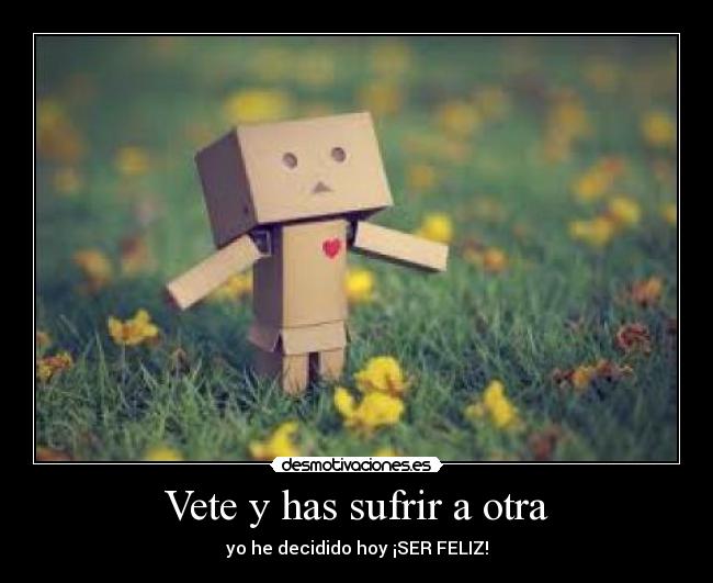 Vete y has sufrir a otra -