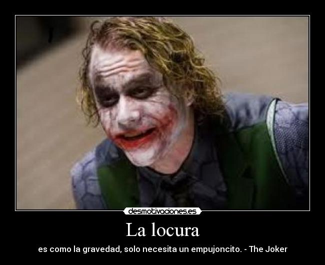 La locura - es como la gravedad, solo necesita un empujoncito. - The Joker