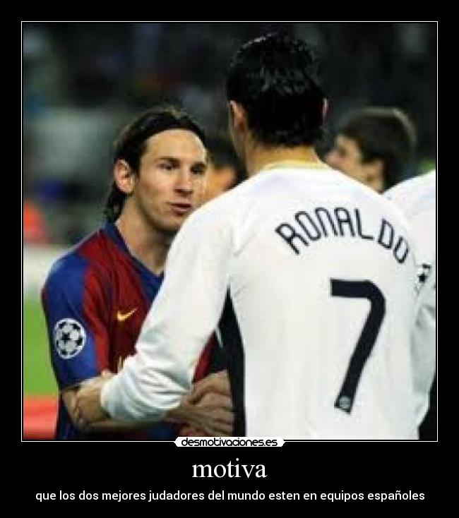 motiva - que los dos mejores judadores del mundo esten en equipos españoles