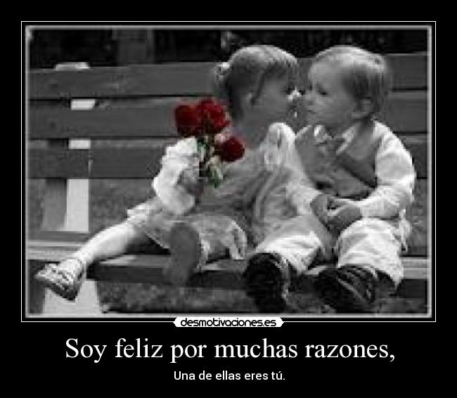 Soy feliz por muchas razones, - Una de ellas eres tú.